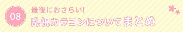 最後におさらい！　乱視カラコンについてまとめ