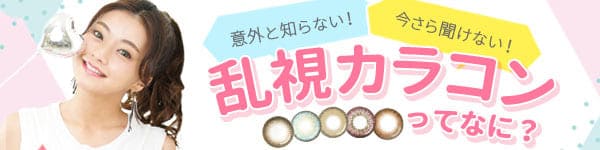 意外と知らない、いまさら聞けない、乱視カラコンってなに？