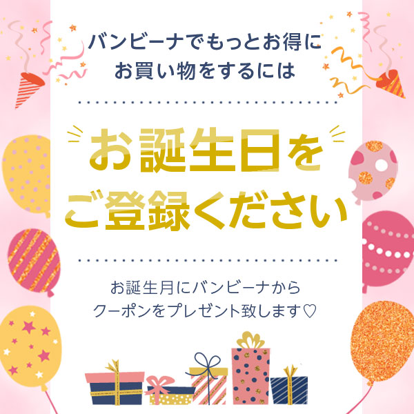バンビーナでもっとお得にお買い物をするには お誕生日をご登録ください お誕生月にバンビーナからクーポンをプレゼントいたします！