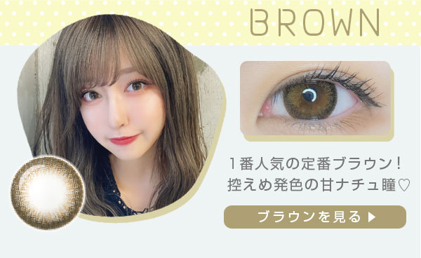 1番人気の定番ブラウン！控えめ発色の甘ナチュ瞳　ブラウンを見る