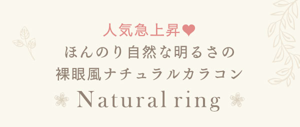 人気急上昇　ほんのり自然な明るさの裸眼風ナチュラルカラコン　Naturalring