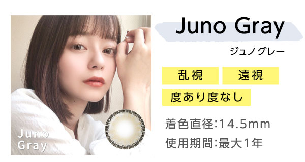 Juno Grayジュノグレー　乱視　遠視　度あり度なし　着色直径：14.5mm　使用期間：最大1年