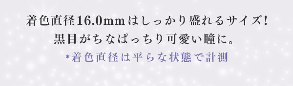 着色直径 16.0mm はしっかり盛れるサイズ！黒目がちなぱっちり可愛い瞳に。　* 着色直径は平らな状態で計測