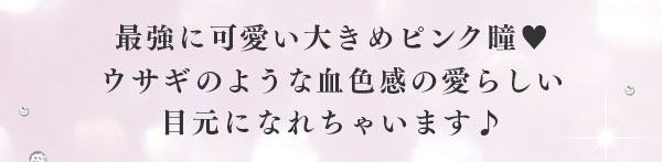 最強に可愛い大きめピンク瞳　ウサギのような血色感の愛らしい目元になれちゃいます♪