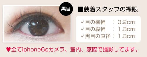 ■装着スタッフの裸眼 目の横幅3.2cm 目の縦幅1.3cm 黒目の縦幅1.3cm　全てiphone6sカメラ、室内、窓際で撮影してます。