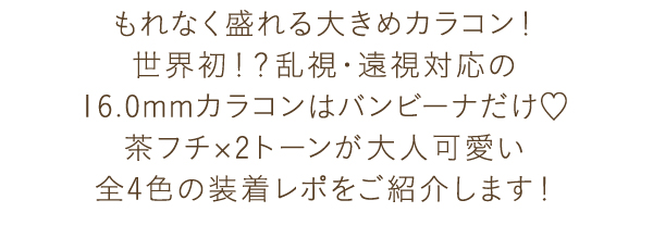 もれなく盛れる大きめカラコン！世界初！？乱視・遠視対応の16.0mmカラコンはバンビーナだけ　茶フチ×2トーンが大人可愛い全4色の装着レポをご紹介します！