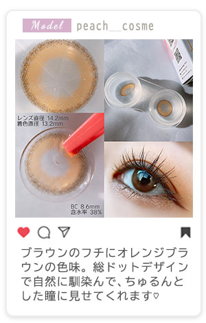 ブラウンのフチにオレンジブラウンの色味。総ドットデザインで自然に馴染んで、ちゅるんとした瞳に見せてくれます